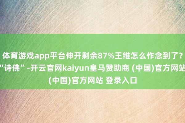 体育游戏app平台伸开剩余87%王维怎么作念到了?他被称作“诗佛”-开云官网kaiyun皇马赞助商 (中国)官方网站 登录入口
