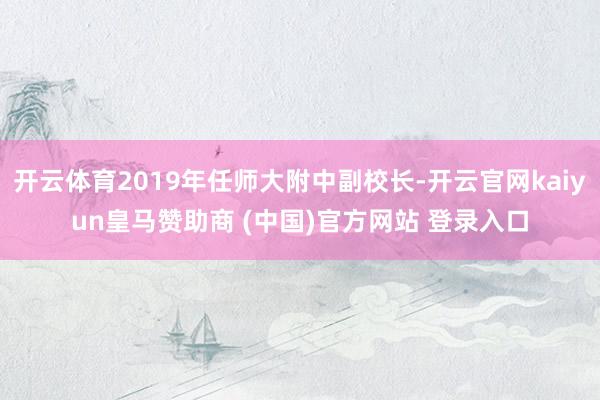 开云体育2019年任师大附中副校长-开云官网kaiyun皇马赞助商 (中国)官方网站 登录入口