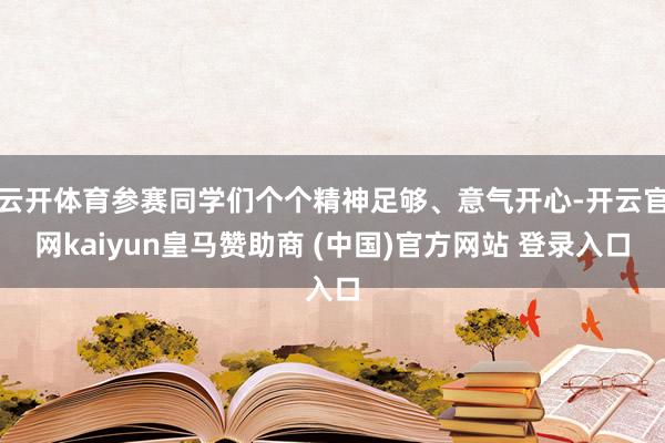 云开体育参赛同学们个个精神足够、意气开心-开云官网kaiyun皇马赞助商 (中国)官方网站 登录入口
