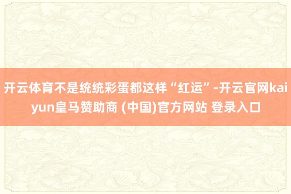 开云体育不是统统彩蛋都这样“红运”-开云官网kaiyun皇马赞助商 (中国)官方网站 登录入口