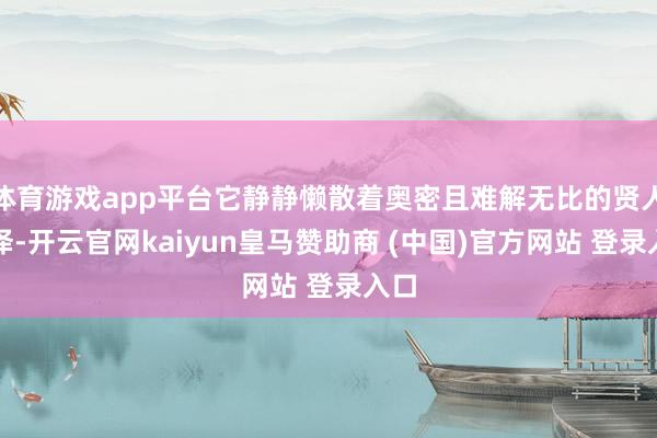 体育游戏app平台它静静懒散着奥密且难解无比的贤人色泽-开云官网kaiyun皇马赞助商 (中国)官方网站 登录入口