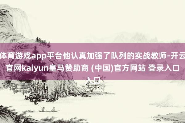 体育游戏app平台他认真加强了队列的实战教师-开云官网kaiyun皇马赞助商 (中国)官方网站 登录入口