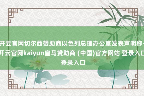 开云官网切尔西赞助商以色列总理办公室发表声明称-开云官网kaiyun皇马赞助商 (中国)官方网站 登录入口