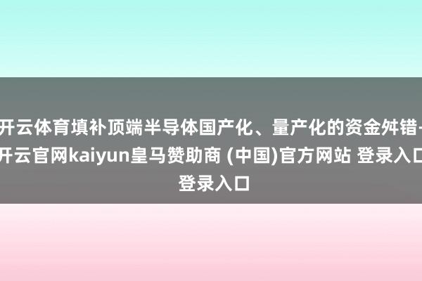开云体育填补顶端半导体国产化、量产化的资金舛错-开云官网kaiyun皇马赞助商 (中国)官方网站 登录入口