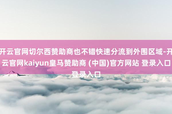 开云官网切尔西赞助商也不错快速分流到外围区域-开云官网kaiyun皇马赞助商 (中国)官方网站 登录入口
