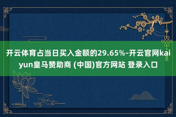 开云体育占当日买入金额的29.65%-开云官网kaiyun皇马赞助商 (中国)官方网站 登录入口