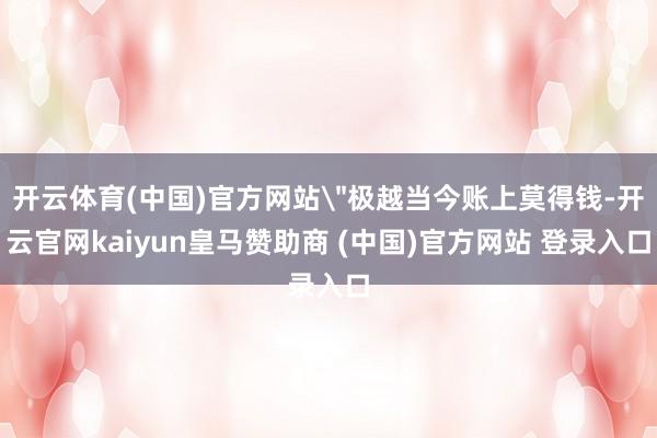 开云体育(中国)官方网站＂极越当今账上莫得钱-开云官网kaiyun皇马赞助商 (中国)官方网站 登录入口