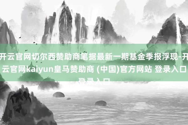开云官网切尔西赞助商笔据最新一期基金季报浮现-开云官网kaiyun皇马赞助商 (中国)官方网站 登录入口