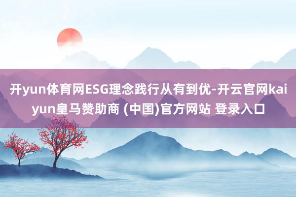 开yun体育网ESG理念践行从有到优-开云官网kaiyun皇马赞助商 (中国)官方网站 登录入口