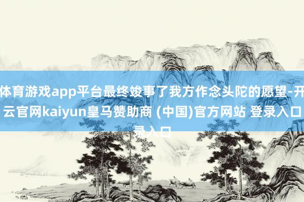 体育游戏app平台最终竣事了我方作念头陀的愿望-开云官网kaiyun皇马赞助商 (中国)官方网站 登录入口