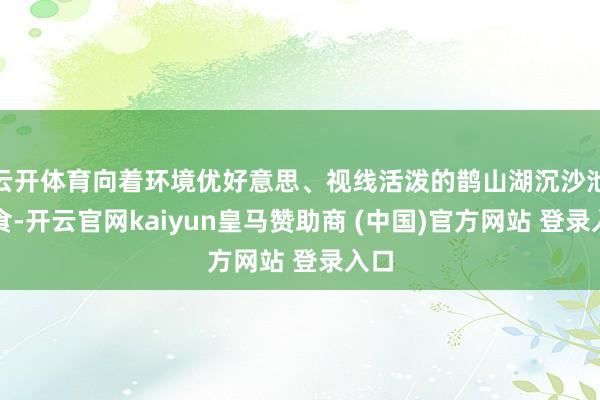 云开体育向着环境优好意思、视线活泼的鹊山湖沉沙池觅食-开云官网kaiyun皇马赞助商 (中国)官方网站 登录入口