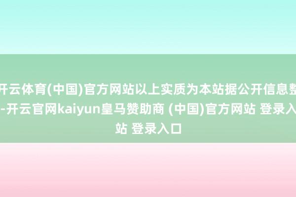 开云体育(中国)官方网站以上实质为本站据公开信息整理-开云官网kaiyun皇马赞助商 (中国)官方网站 登录入口