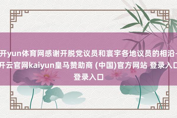 开yun体育网感谢开脱党议员和寰宇各地议员的相沿-开云官网kaiyun皇马赞助商 (中国)官方网站 登录入口