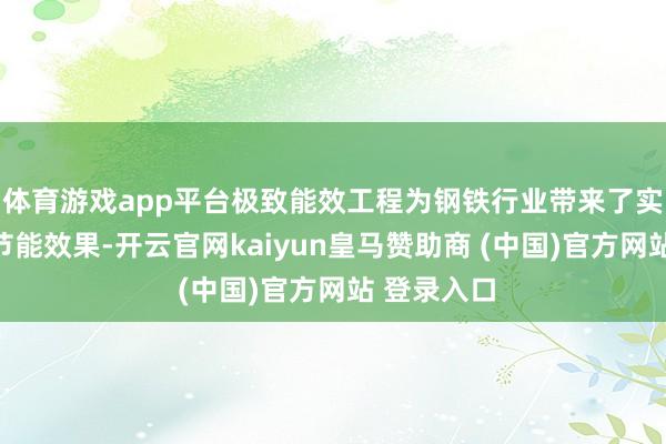 体育游戏app平台极致能效工程为钢铁行业带来了实确实在的节能效果-开云官网kaiyun皇马赞助商 (中国)官方网站 登录入口