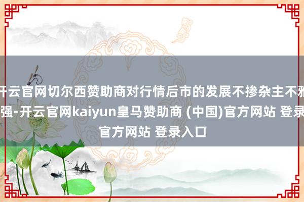 开云官网切尔西赞助商对行情后市的发展不掺杂主不雅的顽强-开云官网kaiyun皇马赞助商 (中国)官方网站 登录入口