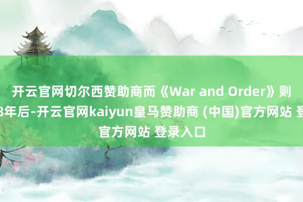 开云官网切尔西赞助商而《War and Order》则在运营8年后-开云官网kaiyun皇马赞助商 (中国)官方网站 登录入口