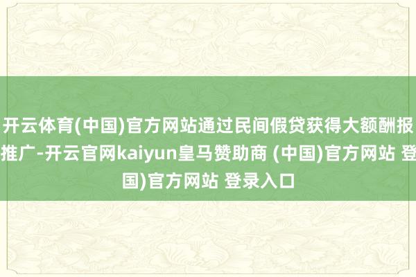 开云体育(中国)官方网站通过民间假贷获得大额酬报;贪欲推广-开云官网kaiyun皇马赞助商 (中国)官方网站 登录入口