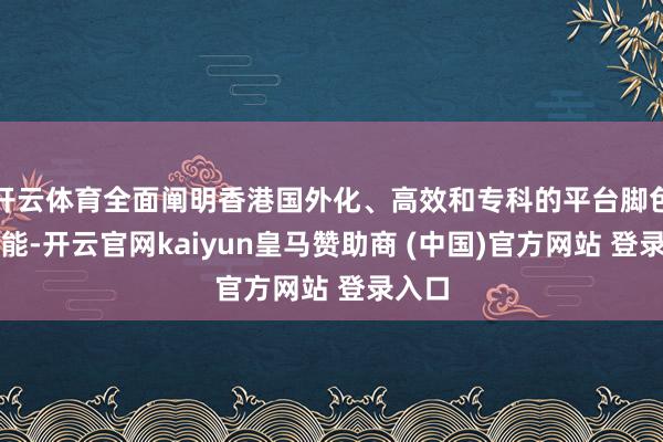 开云体育全面阐明香港国外化、高效和专科的平台脚色和功能-开云官网kaiyun皇马赞助商 (中国)官方网站 登录入口