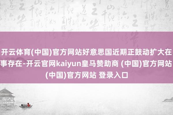 开云体育(中国)官方网站好意思国近期正鼓动扩大在当地的军事存在-开云官网kaiyun皇马赞助商 (中国)官方网站 登录入口
