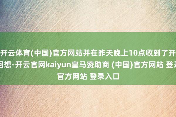 开云体育(中国)官方网站并在昨天晚上10点收到了开支的回想-开云官网kaiyun皇马赞助商 (中国)官方网站 登录入口
