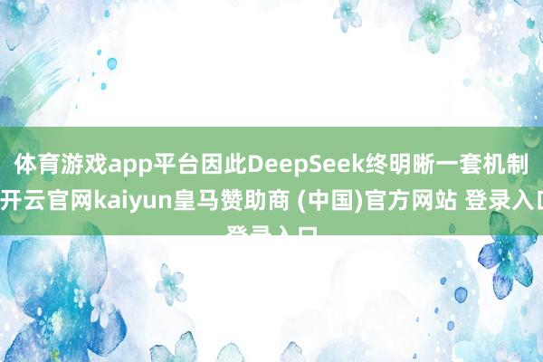 体育游戏app平台因此DeepSeek终明晰一套机制-开云官网kaiyun皇马赞助商 (中国)官方网站 登录入口
