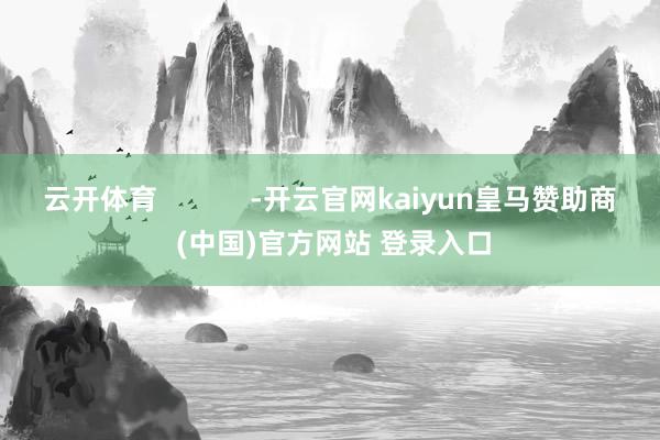 云开体育            -开云官网kaiyun皇马赞助商 (中国)官方网站 登录入口