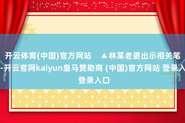 开云体育(中国)官方网站    ▲林某老婆出示相关笔据-开云官网kaiyun皇马赞助商 (中国)官方网站 登录入口