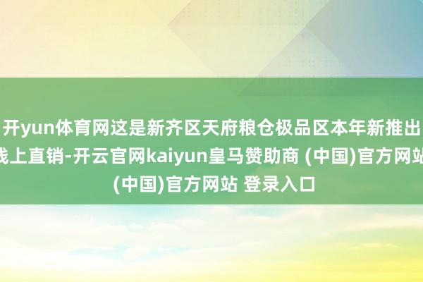 开yun体育网这是新齐区天府粮仓极品区本年新推出的春鲜菜线上直销-开云官网kaiyun皇马赞助商 (中国)官方网站 登录入口
