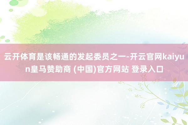 云开体育是该畅通的发起委员之一-开云官网kaiyun皇马赞助商 (中国)官方网站 登录入口