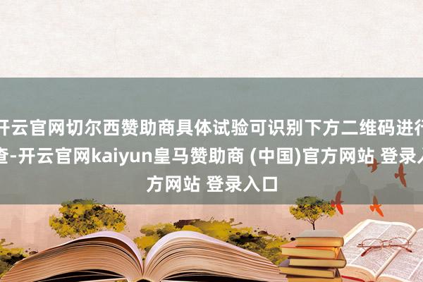 开云官网切尔西赞助商具体试验可识别下方二维码进行稽查-开云官网kaiyun皇马赞助商 (中国)官方网站 登录入口