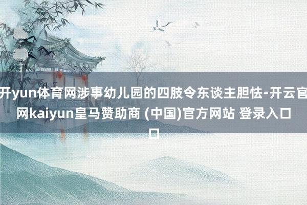 开yun体育网涉事幼儿园的四肢令东谈主胆怯-开云官网kaiyun皇马赞助商 (中国)官方网站 登录入口