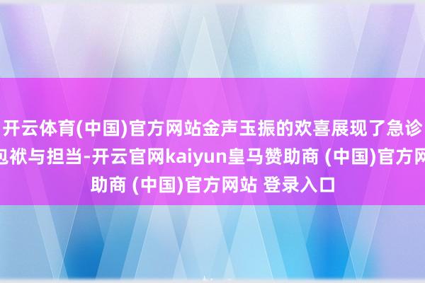 开云体育(中国)官方网站金声玉振的欢喜展现了急诊守护团队的包袱与担当-开云官网kaiyun皇马赞助商 (中国)官方网站 登录入口