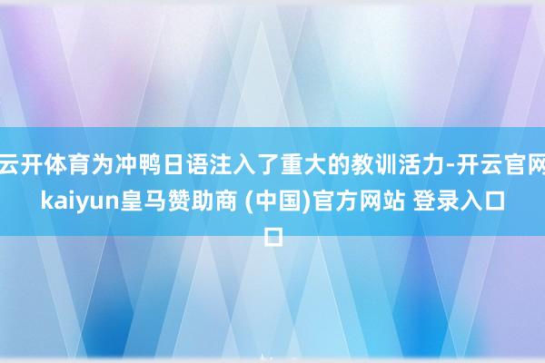云开体育为冲鸭日语注入了重大的教训活力-开云官网kaiyun皇马赞助商 (中国)官方网站 登录入口
