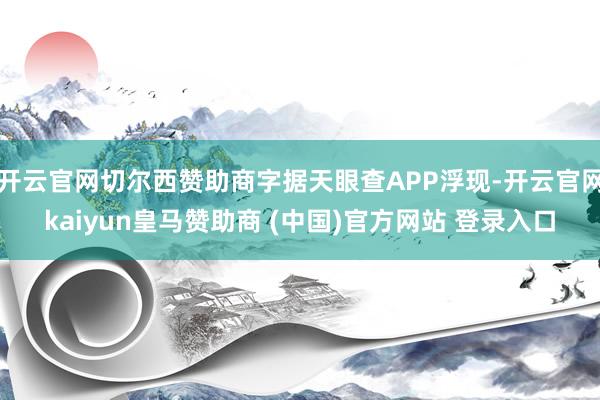 开云官网切尔西赞助商字据天眼查APP浮现-开云官网kaiyun皇马赞助商 (中国)官方网站 登录入口