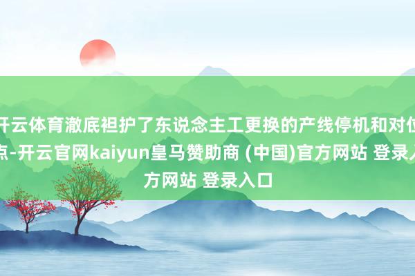 开云体育澈底袒护了东说念主工更换的产线停机和对位缺点-开云官网kaiyun皇马赞助商 (中国)官方网站 登录入口