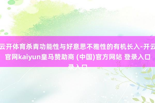 云开体育杀青功能性与好意思不雅性的有机长入-开云官网kaiyun皇马赞助商 (中国)官方网站 登录入口