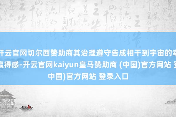 开云官网切尔西赞助商其治理遵守告成相干到宇宙的幸福感与赢得感-开云官网kaiyun皇马赞助商 (中国)官方网站 登录入口