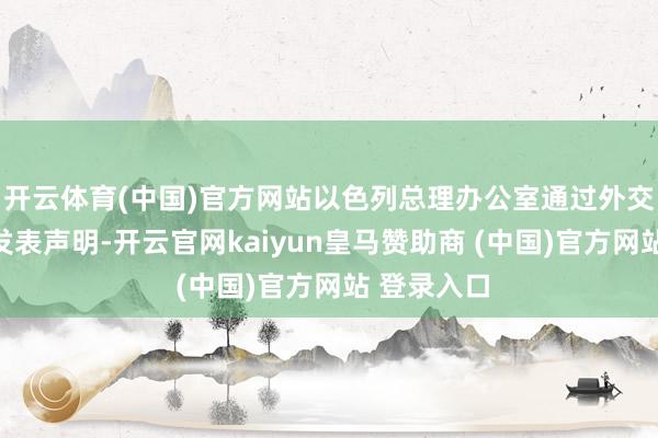 开云体育(中国)官方网站以色列总理办公室通过外交媒体账号发表声明-开云官网kaiyun皇马赞助商 (中国)官方网站 登录入口