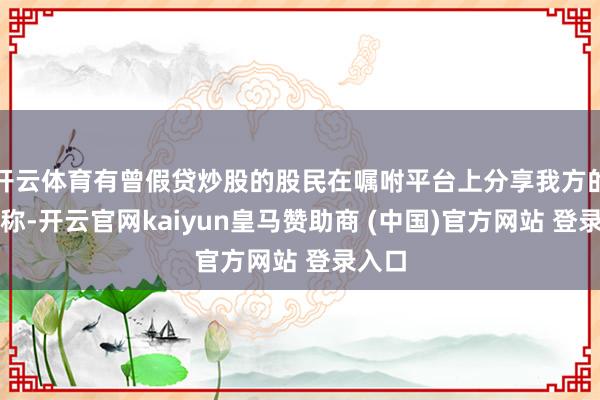开云体育有曾假贷炒股的股民在嘱咐平台上分享我方的资格称-开云官网kaiyun皇马赞助商 (中国)官方网站 登录入口