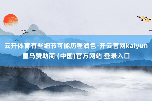 云开体育有些细节可能历程润色-开云官网kaiyun皇马赞助商 (中国)官方网站 登录入口