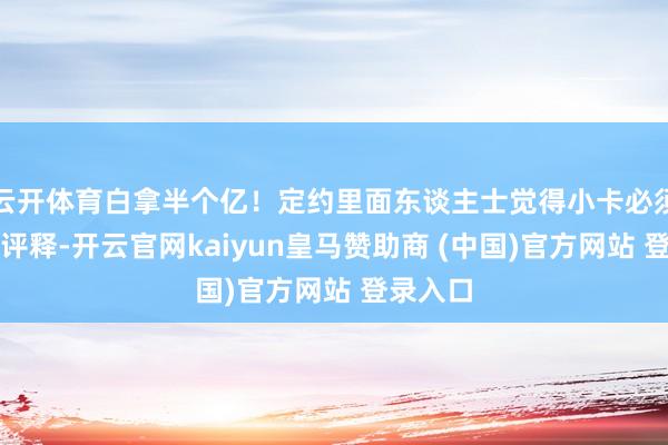云开体育白拿半个亿！定约里面东谈主士觉得小卡必须作念出评释-开云官网kaiyun皇马赞助商 (中国)官方网站 登录入口