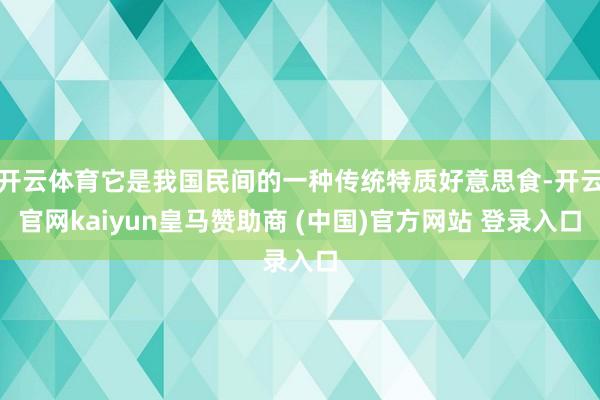 开云体育它是我国民间的一种传统特质好意思食-开云官网kaiyun皇马赞助商 (中国)官方网站 登录入口