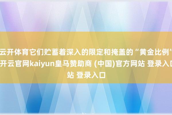 云开体育它们贮蓄着深入的限定和掩盖的“黄金比例”-开云官网kaiyun皇马赞助商 (中国)官方网站 登录入口