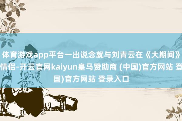 体育游戏app平台一出说念就与刘青云在《大期间》中上演情侣-开云官网kaiyun皇马赞助商 (中国)官方网站 登录入口