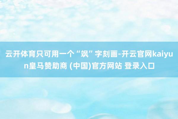 云开体育只可用一个“飒”字刻画-开云官网kaiyun皇马赞助商 (中国)官方网站 登录入口
