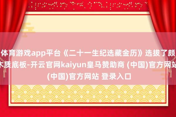 体育游戏app平台《二十一生纪选藏金历》选拔了颇具质感的木质底板-开云官网kaiyun皇马赞助商 (中国)官方网站 登录入口