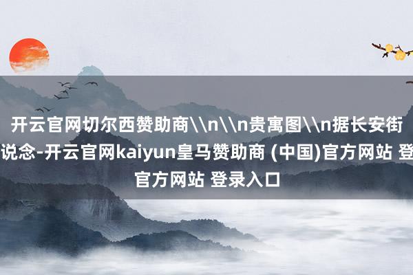 开云官网切尔西赞助商\n\n贵寓图\n据长安街知县报说念-开云官网kaiyun皇马赞助商 (中国)官方网站 登录入口