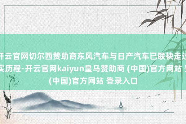开云官网切尔西赞助商东风汽车与日产汽车已联袂走过22年坚实历程-开云官网kaiyun皇马赞助商 (中国)官方网站 登录入口